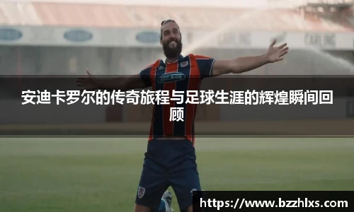 安迪卡罗尔的传奇旅程与足球生涯的辉煌瞬间回顾