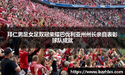 拜仁男足女足双冠荣耀巴伐利亚州州长亲自表彰球队成就