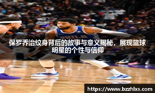 保罗乔治纹身背后的故事与意义揭秘，展现篮球明星的个性与信仰