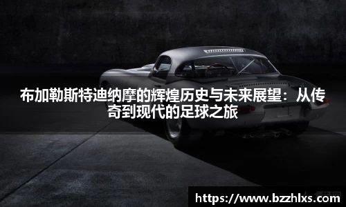 布加勒斯特迪纳摩的辉煌历史与未来展望：从传奇到现代的足球之旅