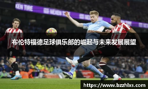 布伦特福德足球俱乐部的崛起与未来发展展望