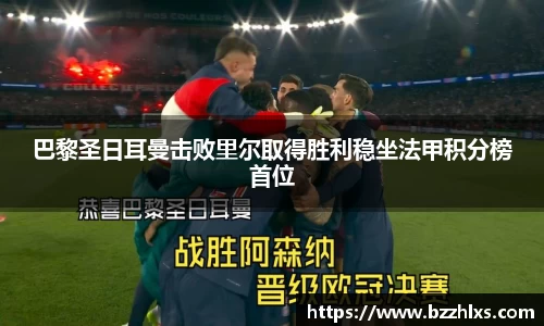 巴黎圣日耳曼击败里尔取得胜利稳坐法甲积分榜首位
