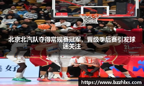 北京北汽队夺得常规赛冠军，晋级季后赛引发球迷关注