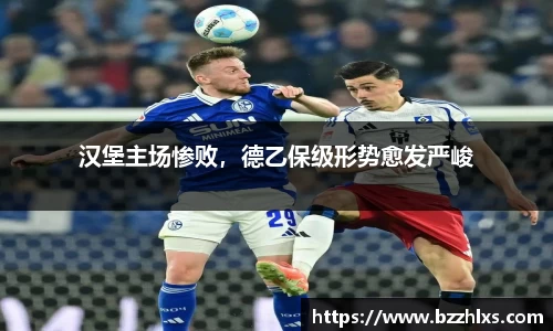 汉堡主场惨败，德乙保级形势愈发严峻