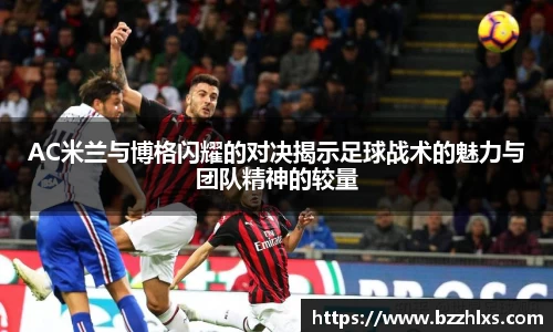 AC米兰与博格闪耀的对决揭示足球战术的魅力与团队精神的较量