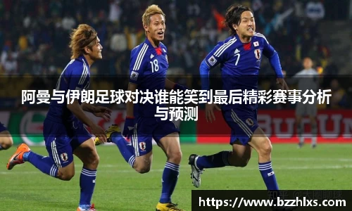 阿曼与伊朗足球对决谁能笑到最后精彩赛事分析与预测