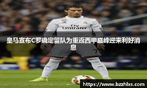 皇马宣布C罗确定留队为重返西甲巅峰迎来利好消息