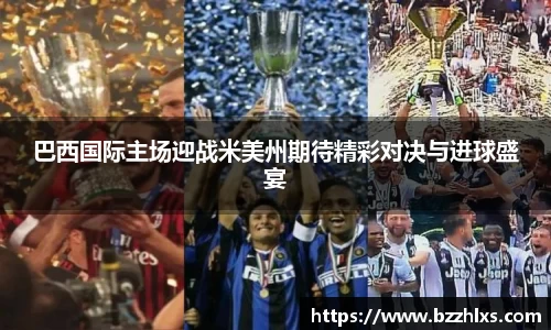 巴西国际主场迎战米美州期待精彩对决与进球盛宴