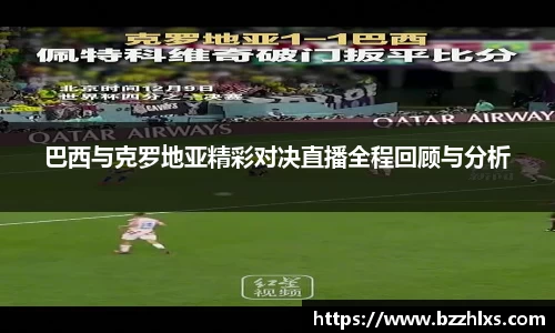 巴西与克罗地亚精彩对决直播全程回顾与分析
