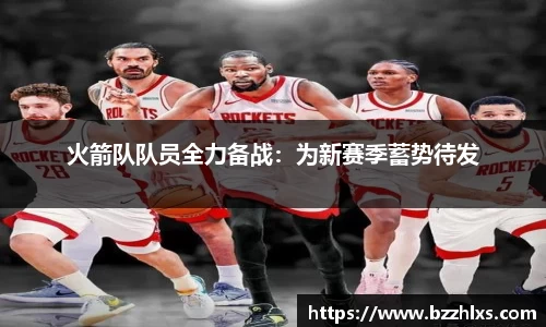 火箭队队员全力备战：为新赛季蓄势待发