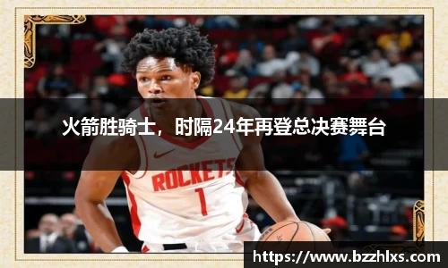 火箭胜骑士，时隔24年再登总决赛舞台
