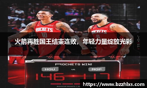 火箭再胜国王结束连败，年轻力量绽放光彩