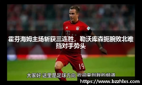霍芬海姆主场斩获三连胜，勒沃库森扼腕败北难挡对手势头