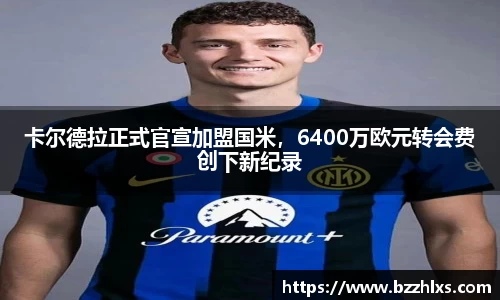 卡尔德拉正式官宣加盟国米，6400万欧元转会费创下新纪录