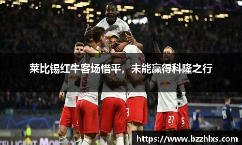 莱比锡红牛客场惜平，未能赢得科隆之行